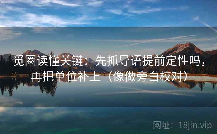 觅圈读懂关键：先抓导语提前定性吗，再把单位补上（像做旁白校对）  第2张