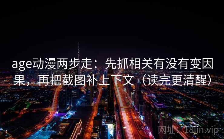 age动漫两步走：先抓相关有没有变因果，再把截图补上下文（读完更清醒）  第2张