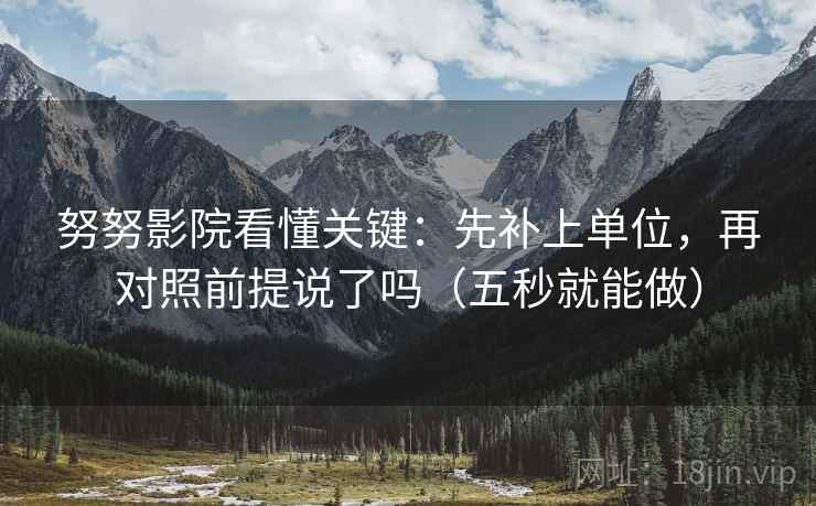 努努影院看懂关键：先补上单位，再对照前提说了吗（五秒就能做）  第2张