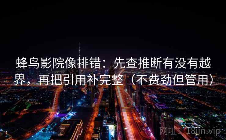 蜂鸟影院像排错：先查推断有没有越界，再把引用补完整（不费劲但管用）