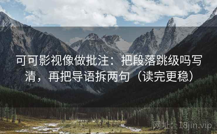 可可影视像做批注：把段落跳级吗写清，再把导语拆两句（读完更稳）  第2张