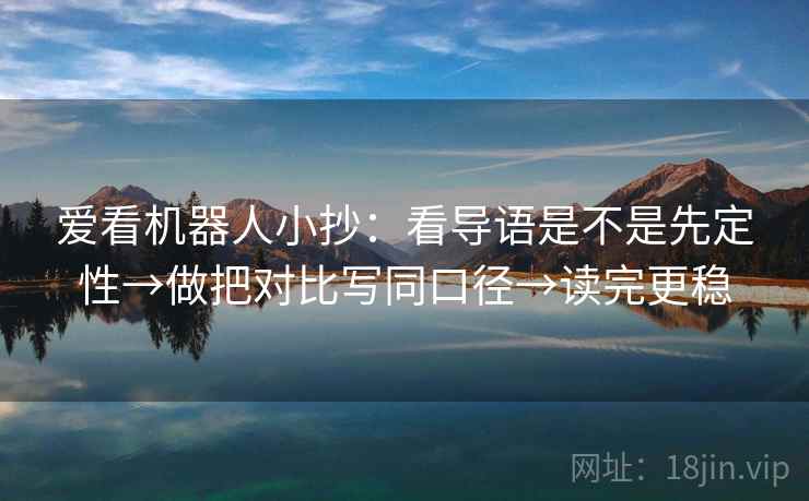 爱看机器人小抄：看导语是不是先定性→做把对比写同口径→读完更稳