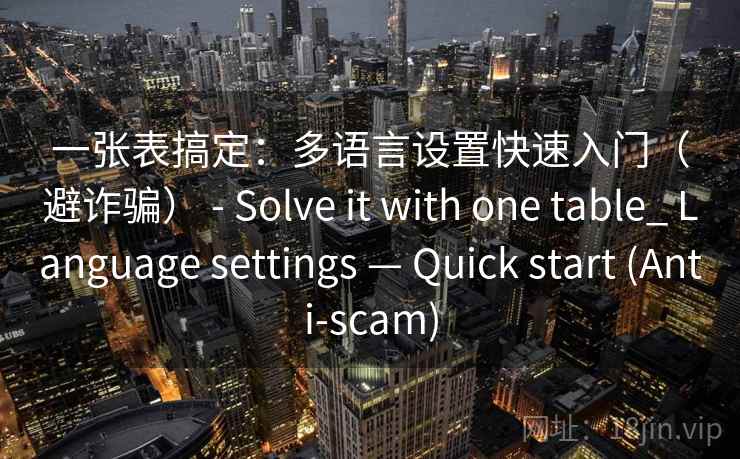 一张表搞定：多语言设置快速入门（避诈骗） - Solve it with one table_ Language settings — Quick start (Anti-scam)