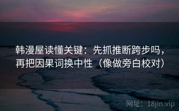 韩漫屋读懂关键：先抓推断跨步吗，再把因果词换中性（像做旁白校对）