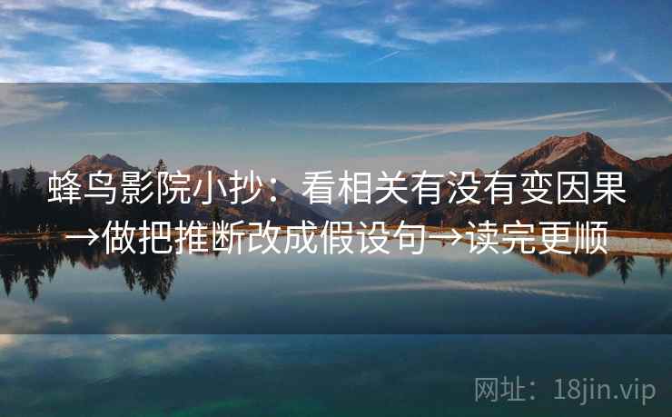 蜂鸟影院小抄：看相关有没有变因果→做把推断改成假设句→读完更顺