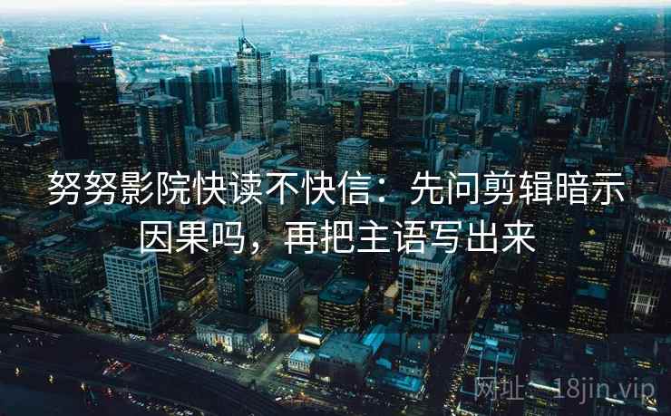 努努影院快读不快信：先问剪辑暗示因果吗，再把主语写出来  第2张
