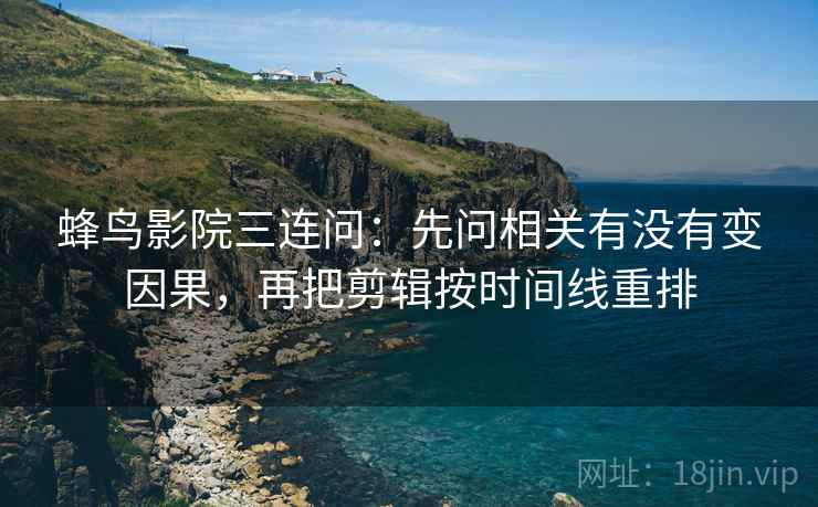 蜂鸟影院三连问：先问相关有没有变因果，再把剪辑按时间线重排