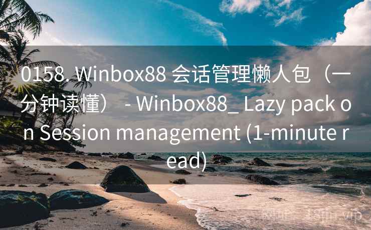 0158. Winbox88 会话管理懒人包（一分钟读懂） - Winbox88_ Lazy pack on Session management (1-minute read)