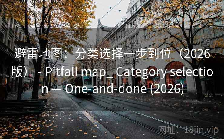 避雷地图：分类选择一步到位（2026版） - Pitfall map_ Category selection — One-and-done (2026)