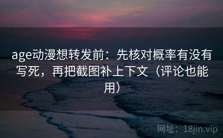 age动漫想转发前：先核对概率有没有写死，再把截图补上下文（评论也能用）  第2张
