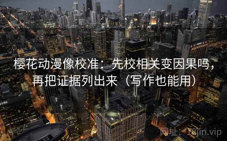 樱花动漫像校准：先校相关变因果吗，再把证据列出来（写作也能用）