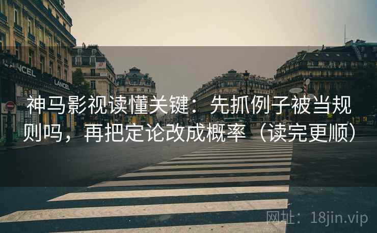 神马影视读懂关键：先抓例子被当规则吗，再把定论改成概率（读完更顺）
