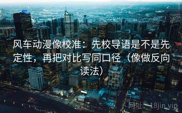 风车动漫像校准：先校导语是不是先定性，再把对比写同口径（像做反向读法）  第2张