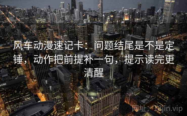 风车动漫速记卡：问题结尾是不是定锤，动作把前提补一句，提示读完更清醒  第2张