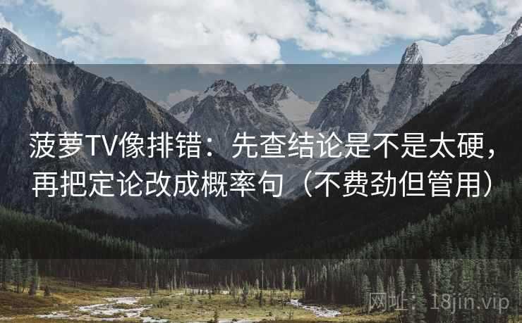 菠萝TV像排错：先查结论是不是太硬，再把定论改成概率句（不费劲但管用）  第2张