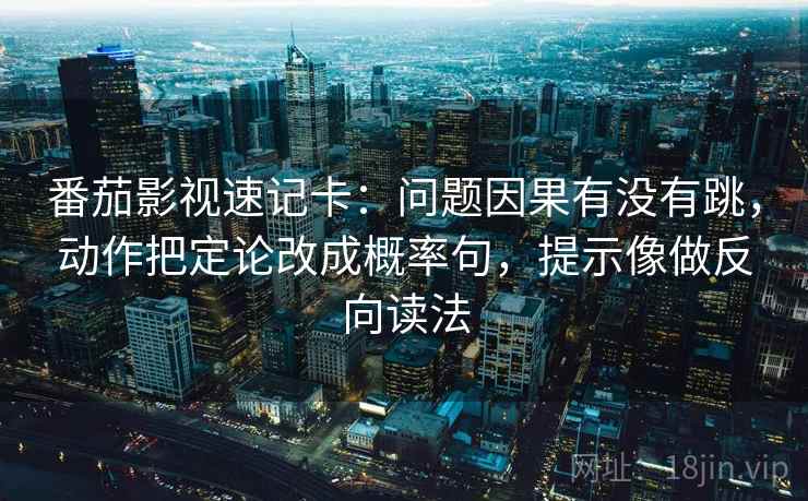 番茄影视速记卡：问题因果有没有跳，动作把定论改成概率句，提示像做反向读法  第2张