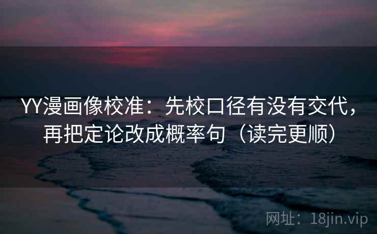 YY漫画像校准：先校口径有没有交代，再把定论改成概率句（读完更顺）