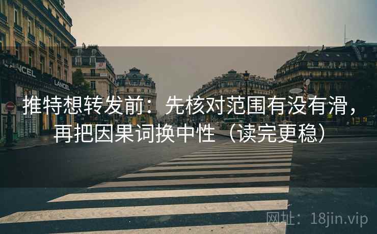 推特想转发前：先核对范围有没有滑，再把因果词换中性（读完更稳）