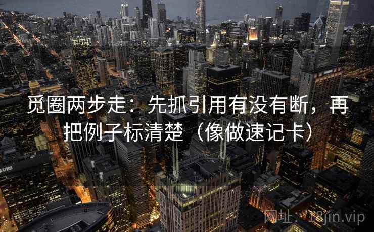 觅圈两步走：先抓引用有没有断，再把例子标清楚（像做速记卡）
