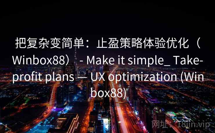 把复杂变简单：止盈策略体验优化（Winbox88） - Make it simple_ Take-profit plans — UX optimization (Winbox88)