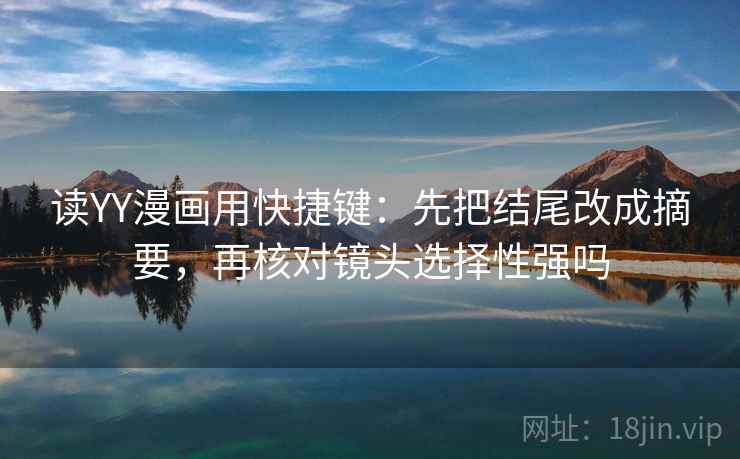 读YY漫画用快捷键：先把结尾改成摘要，再核对镜头选择性强吗  第2张
