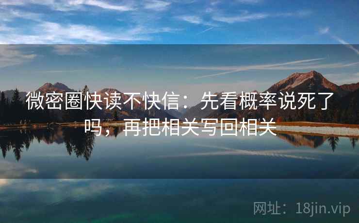 微密圈快读不快信：先看概率说死了吗，再把相关写回相关