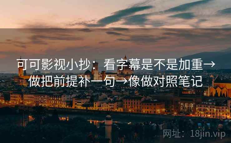 可可影视小抄：看字幕是不是加重→做把前提补一句→像做对照笔记  第2张