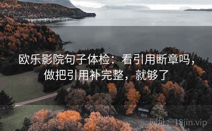 欧乐影院句子体检：看引用断章吗，做把引用补完整，就够了
