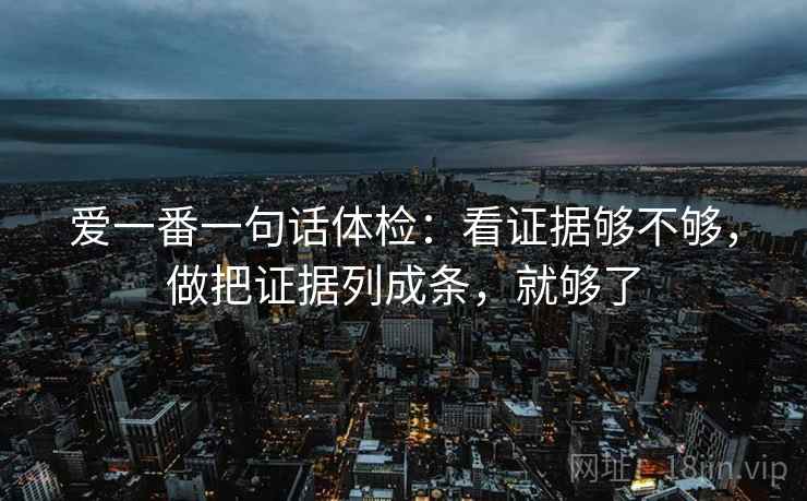 爱一番一句话体检：看证据够不够，做把证据列成条，就够了  第2张