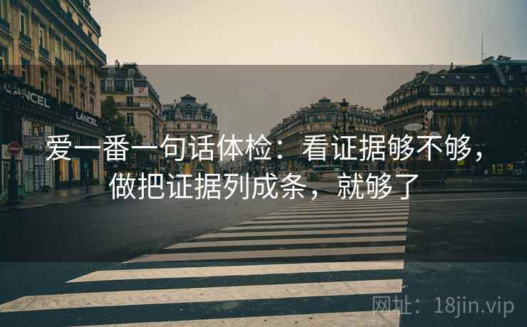 爱一番一句话体检：看证据够不够，做把证据列成条，就够了