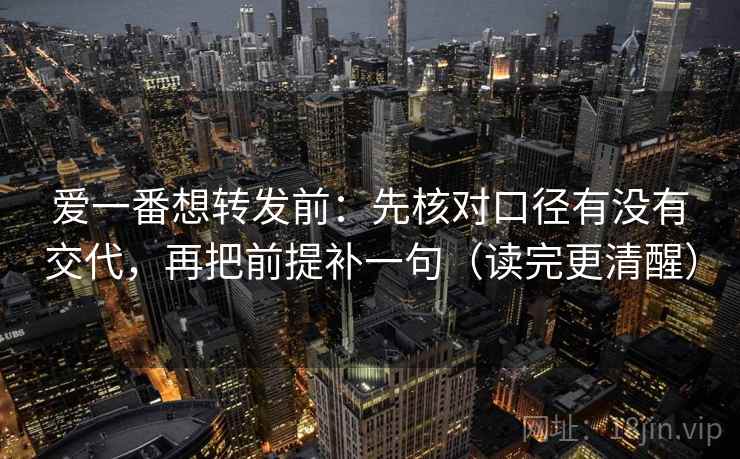 爱一番想转发前：先核对口径有没有交代，再把前提补一句（读完更清醒）