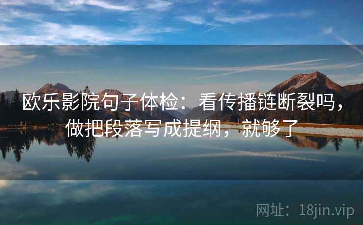 欧乐影院句子体检：看传播链断裂吗，做把段落写成提纲，就够了