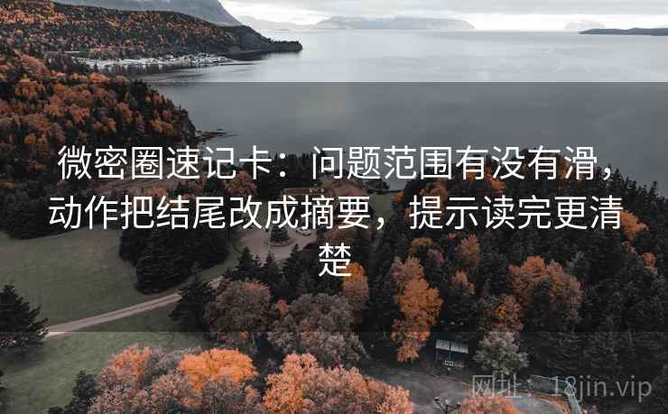 微密圈速记卡：问题范围有没有滑，动作把结尾改成摘要，提示读完更清楚