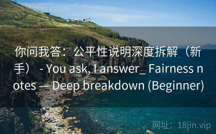 你问我答：公平性说明深度拆解（新手） - You ask, I answer_ Fairness notes — Deep breakdown (Beginner)