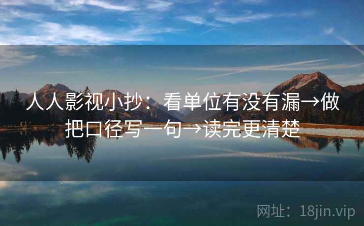 人人影视小抄：看单位有没有漏→做把口径写一句→读完更清楚